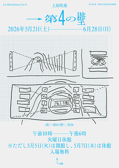A-LAB Exhibition Vol.51　第3回白髪一雄現代美術賞受賞者個展　土屋咲瑛「 →第4の壁 」（A-LAB）